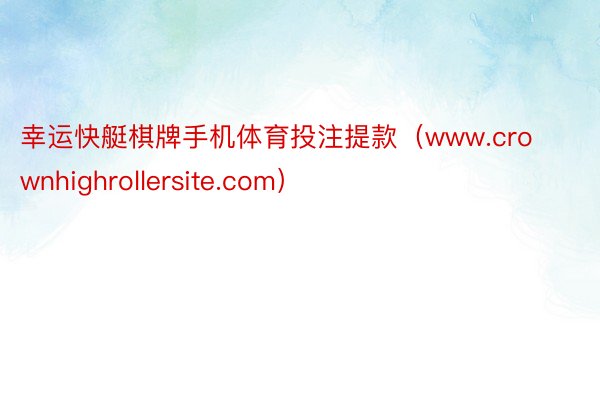 幸运快艇棋牌手机体育投注提款（www.crownhighrollersite.com）