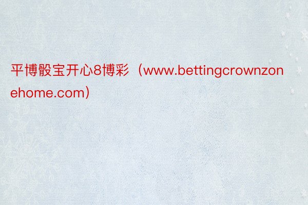 平博骰宝开心8博彩（www.bettingcrownzonehome.com）