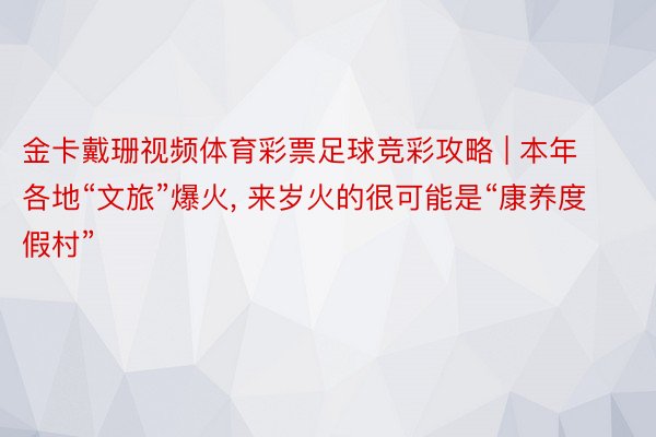 金卡戴珊视频体育彩票足球竞彩攻略 | 本年各地“文旅”爆火, 来岁火的很可能是“康养度假村”