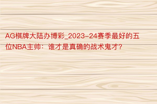 AG棋牌大陆办博彩_2023-24赛季最好的五位NBA主帅：谁才是真确的战术鬼才？