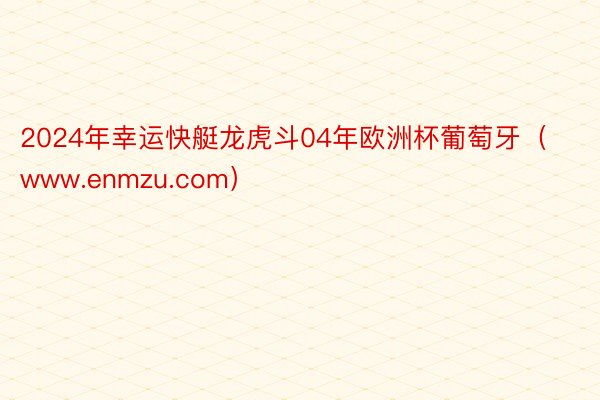 2024年幸运快艇龙虎斗04年欧洲杯葡萄牙（www.enmzu.com）