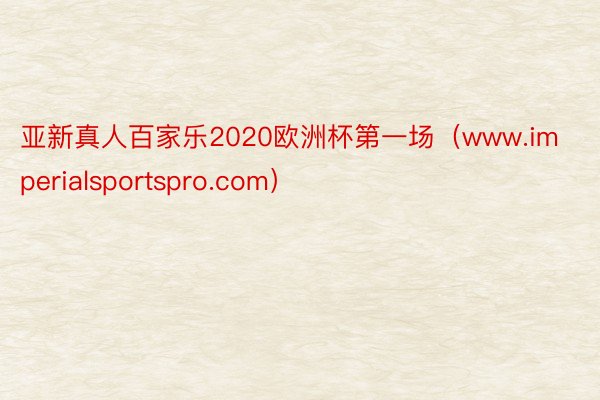 亚新真人百家乐2020欧洲杯第一场（www.imperialsportspro.com）