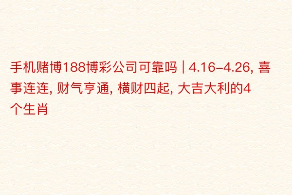手机赌博188博彩公司可靠吗 | 4.16-4.26, 喜事连连, 财气亨通, 横财四起, 大吉大利的4个生肖