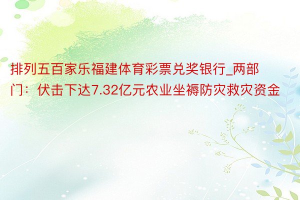 排列五百家乐福建体育彩票兑奖银行_两部门：伏击下达7.32亿元农业坐褥防灾救灾资金