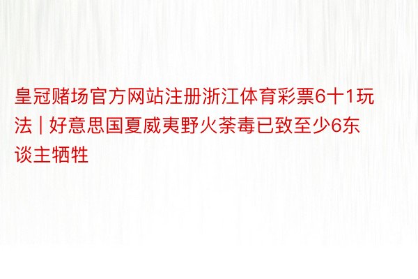 皇冠赌场官方网站注册浙江体育彩票6十1玩法 | 好意思国夏威夷野火荼毒已致至少6东谈主牺牲