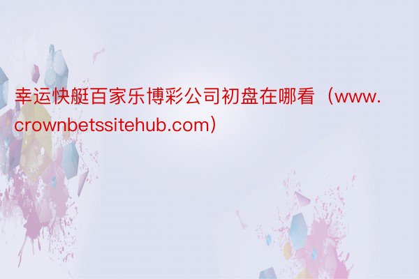 幸运快艇百家乐博彩公司初盘在哪看（www.crownbetssitehub.com）