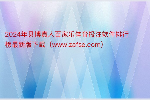 2024年贝博真人百家乐体育投注软件排行榜最新版下载（www.zafse.com）