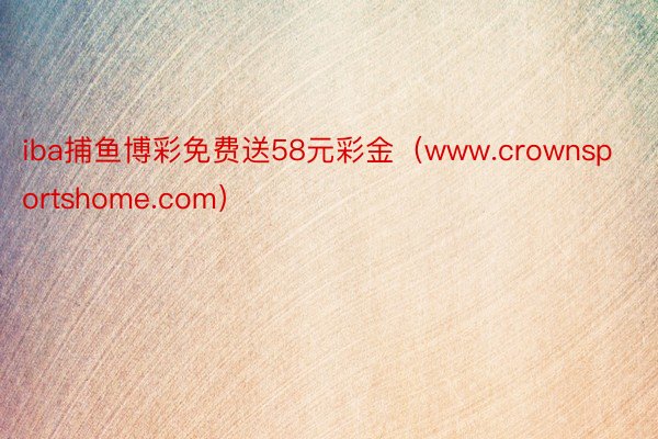 iba捕鱼博彩免费送58元彩金（www.crownsportshome.com）