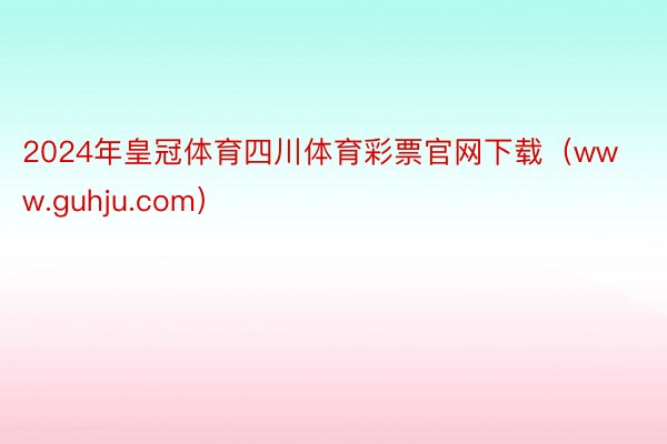 2024年皇冠体育四川体育彩票官网下载（www.guhju.com）