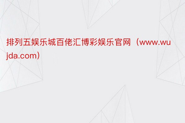 排列五娱乐城百佬汇博彩娱乐官网（www.wujda.com）