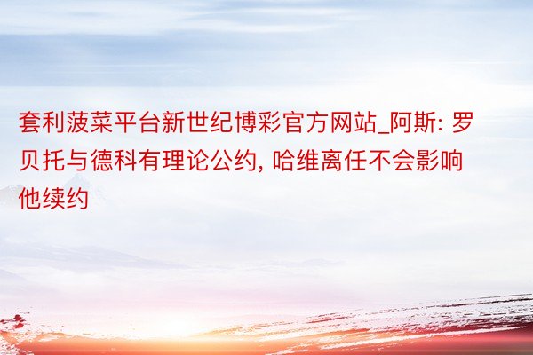 套利菠菜平台新世纪博彩官方网站_阿斯: 罗贝托与德科有理论公约, 哈维离任不会影响他续约