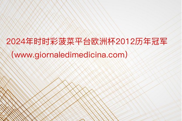 2024年时时彩菠菜平台欧洲杯2012历年冠军（www.giornaledimedicina.com）
