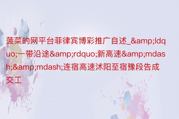 菠菜的网平台菲律宾博彩推广自述_&ldquo;一带沿途&rdquo;新高速&mdash;&mdash;连宿高速沭阳至宿豫段告成交工