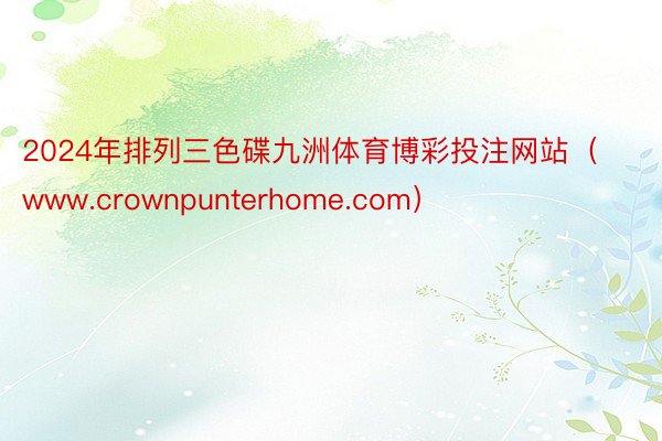2024年排列三色碟九洲体育博彩投注网站（www.crownpunterhome.com）