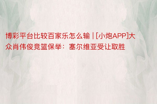 博彩平台比较百家乐怎么输 | [小炮APP]大众肖伟俊竞篮保举：塞尔维亚受让取胜