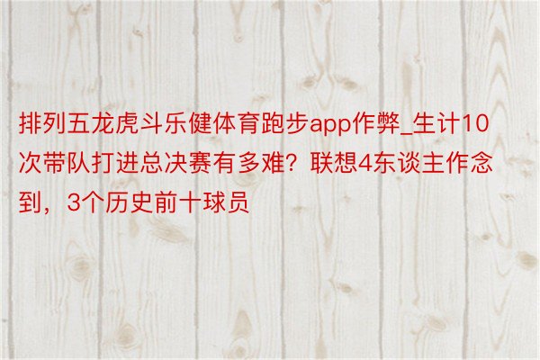 排列五龙虎斗乐健体育跑步app作弊_生计10次带队打进总决赛有多难？联想4东谈主作念到，3个历史前十球员