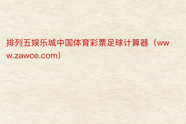 排列五娱乐城中国体育彩票足球计算器（www.zawce.com）