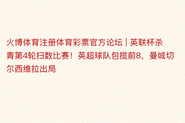 火博体育注册体育彩票官方论坛 | 英联杯杀青第4轮扫数比赛！英超球队包揽前8，曼城切尔西维拉出局