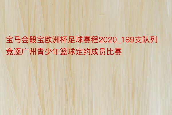 宝马会骰宝欧洲杯足球赛程2020_189支队列竞逐广州青少年篮球定约成员比赛