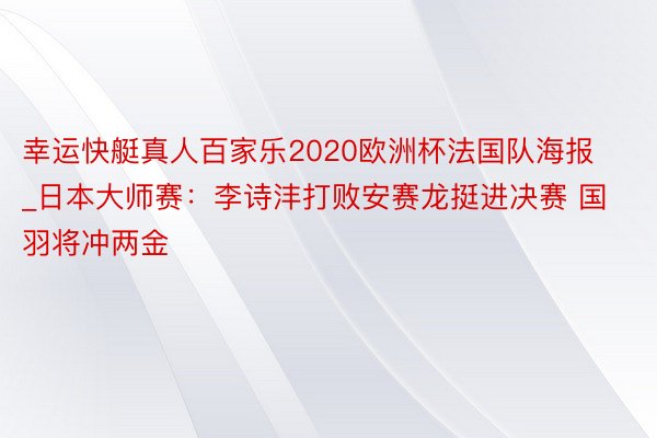 幸运快艇真人百家乐2020欧洲杯法国队海报_日本大师赛：李诗沣打败安赛龙挺进决赛 国羽将冲两金