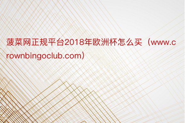 菠菜网正规平台2018年欧洲杯怎么买（www.crownbingoclub.com）