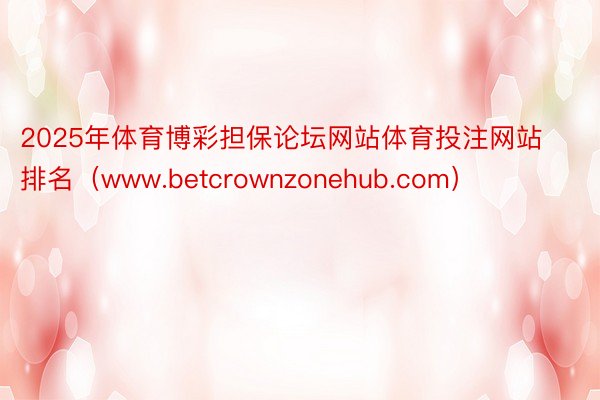 2025年体育博彩担保论坛网站体育投注网站排名（www.betcrownzonehub.com）