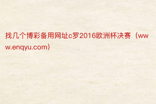 找几个博彩备用网址c罗2016欧洲杯决赛（www.enqyu.com）