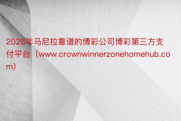2025年马尼拉靠谱的博彩公司博彩第三方支付平台(www.crownwinnerzonehomehub.com)