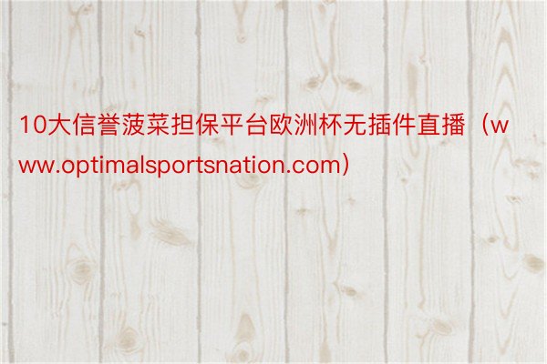 10大信誉菠菜担保平台欧洲杯无插件直播（www.optimalsportsnation.com）
