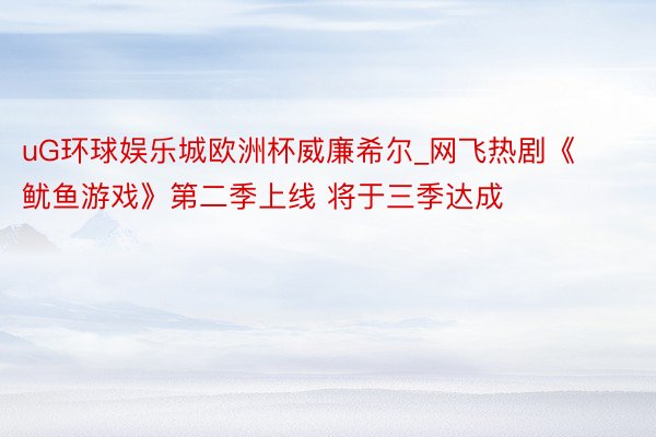 uG环球娱乐城欧洲杯威廉希尔_网飞热剧《鱿鱼游戏》第二季上线 将于三季达成