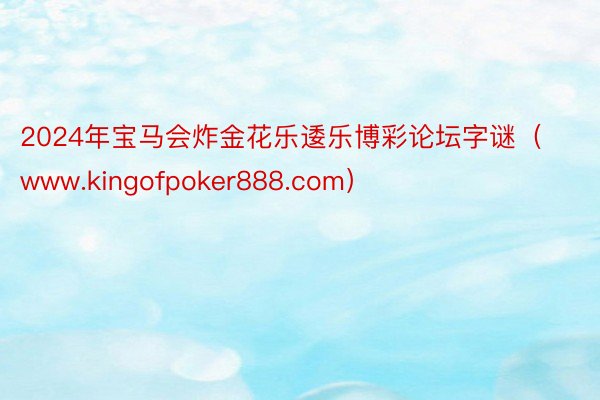 2024年宝马会炸金花乐逶乐博彩论坛字谜（www.kingofpoker888.com）