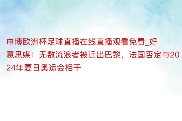 申博欧洲杯足球直播在线直播观看免费_好意思媒：无数流浪者被迁出巴黎，法国否定与2024年夏日奥运会相干
